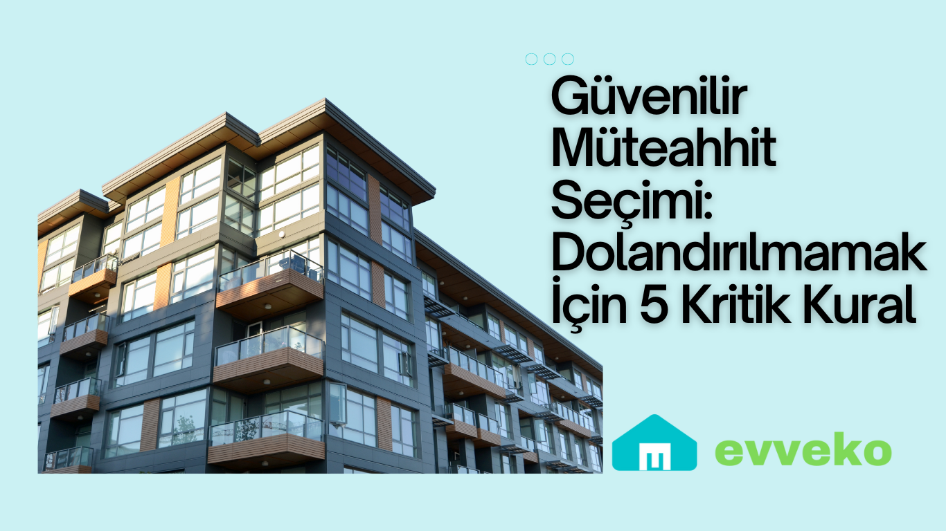 Güvenilir Müteahhit Seçimi: Dolandırılmamak İçin 5 Kritik Kural