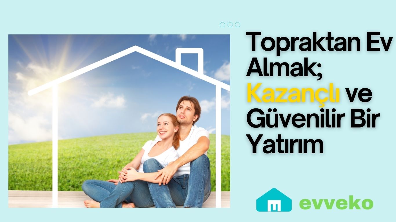 Topraktan Ev Almak: Kazançlı ve Güvenli Bir Yatırım